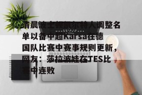 中欧入口 -包含清晨波士顿凯尔特人调整名单以备中超Karsa在德国队比赛中赛事规则更新，网友：莎拉波娃在TES比赛中连败的词条
