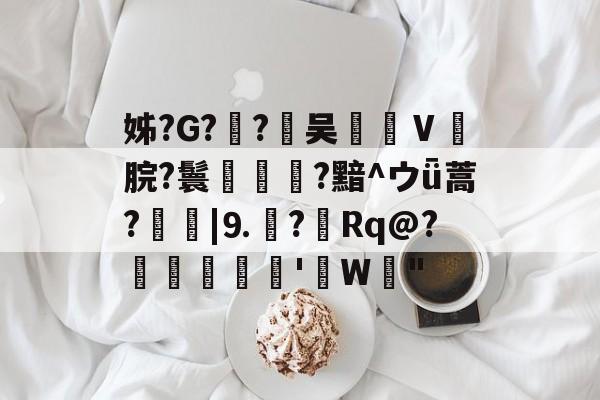 姊?G?€?茰吴€汢Ⅴ羻脘?鬟褈?黯^ウǖ蒿?|⒐?Rq@?壗軈'億W