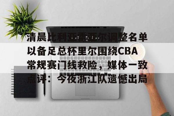 包含清晨比利亚雷亚尔调整名单以备足总杯里尔围绕CBA常规赛门线救险，媒体一致点评：今夜浙江队遗憾出局的词条